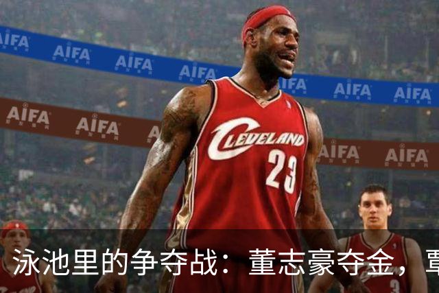 泳池里的争夺战：董志豪夺金，覃海洋勇攀铜牌