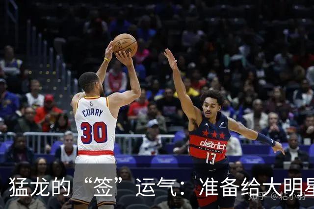 猛龙的“签”运气：准备给大明星铺红地毯！