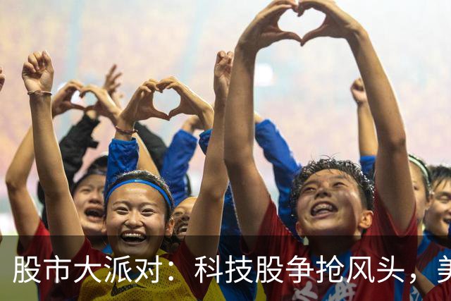 股市大派对：科技股争抢风头，美债变身热锅上的蚂蚁
