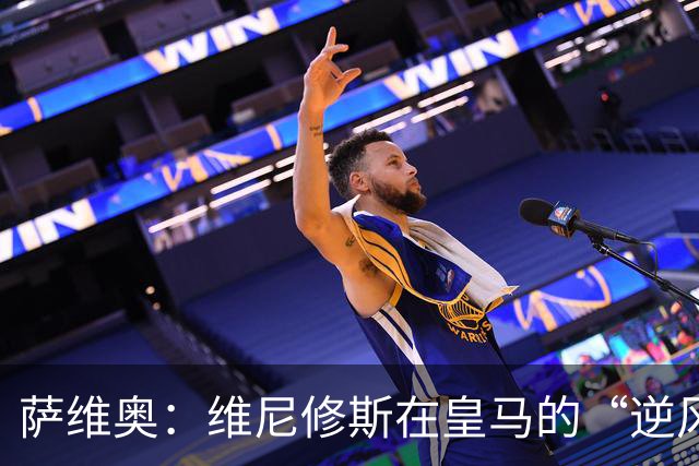 萨维奥：维尼修斯在皇马的“逆风飞行”，别急，慢慢来
